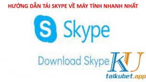 huong-dan-tai-skype-ve-may-tinh-nhanh-nhat